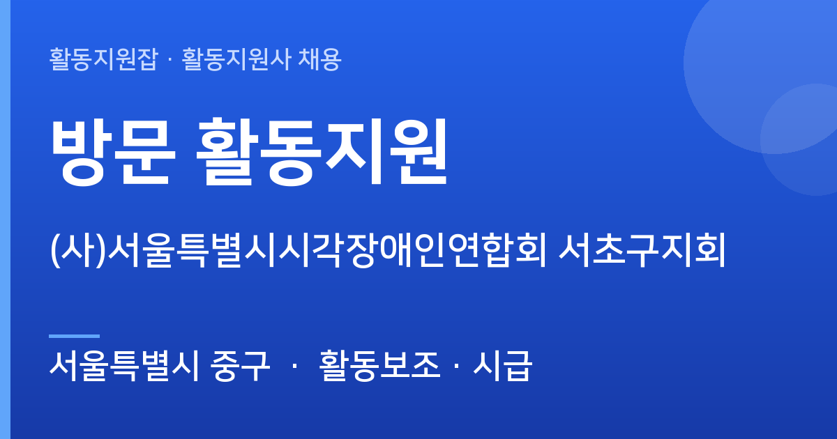 [서울특별시 중구] 함께할 활동지원사 모십니다 ((사)서울특별시시각장애인연합회 서초구지회) - 서울특별시 중구 근무지 이미지