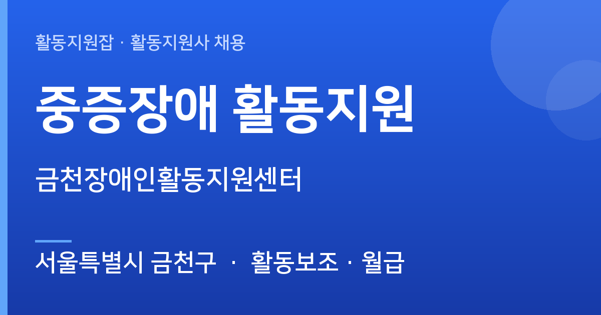 [주간] 서울특별시 금천구 중증장애 활동지원 모집 — 금천장애인활동지원센터 - 서울특별시 금천구 근무지 이미지