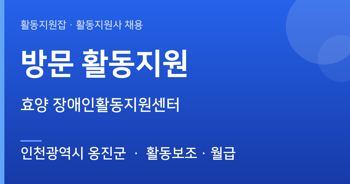 [인천광역시 옹진군] 방문 활동지원 채용 — 효양 장애인활동지원센터 - 인천광역시 옹진군 근무지 이미지