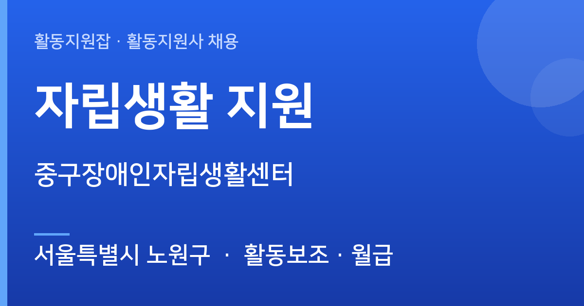 [서울특별시 노원구] 자립생활 지원 채용 — 중구장애인자립생활센터 - 서울특별시 노원구 근무지 이미지