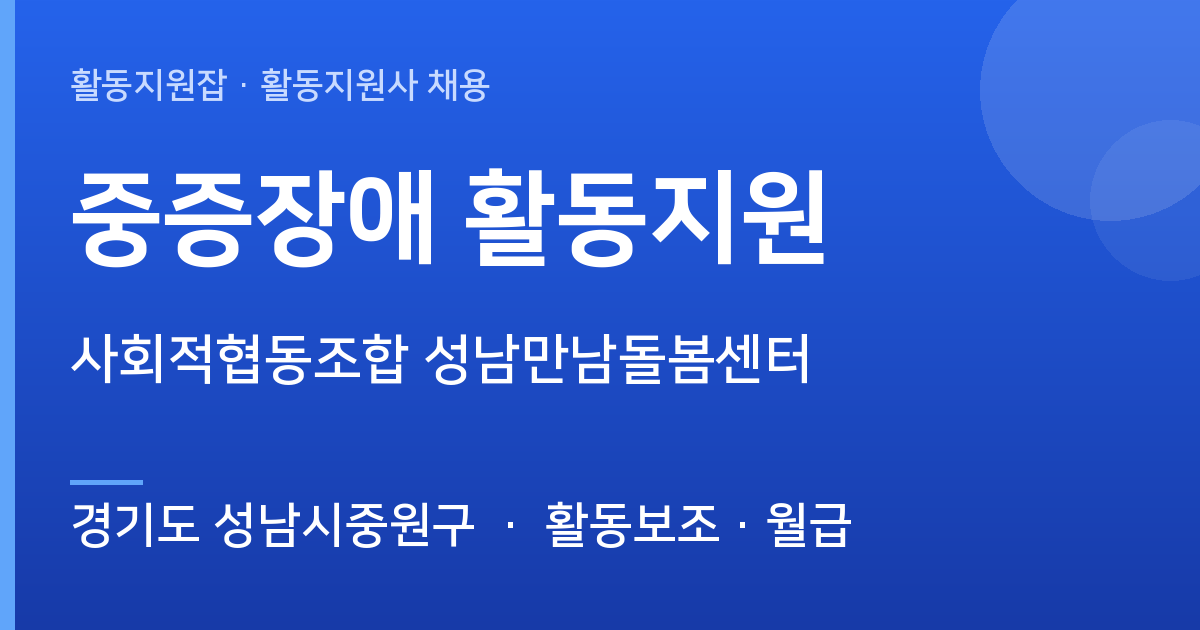 [경기도 성남시중원구] 중증장애 활동지원 채용 — 사회적협동조합 성남만남돌봄센터 - 경기도 성남시중원구 근무지 이미지