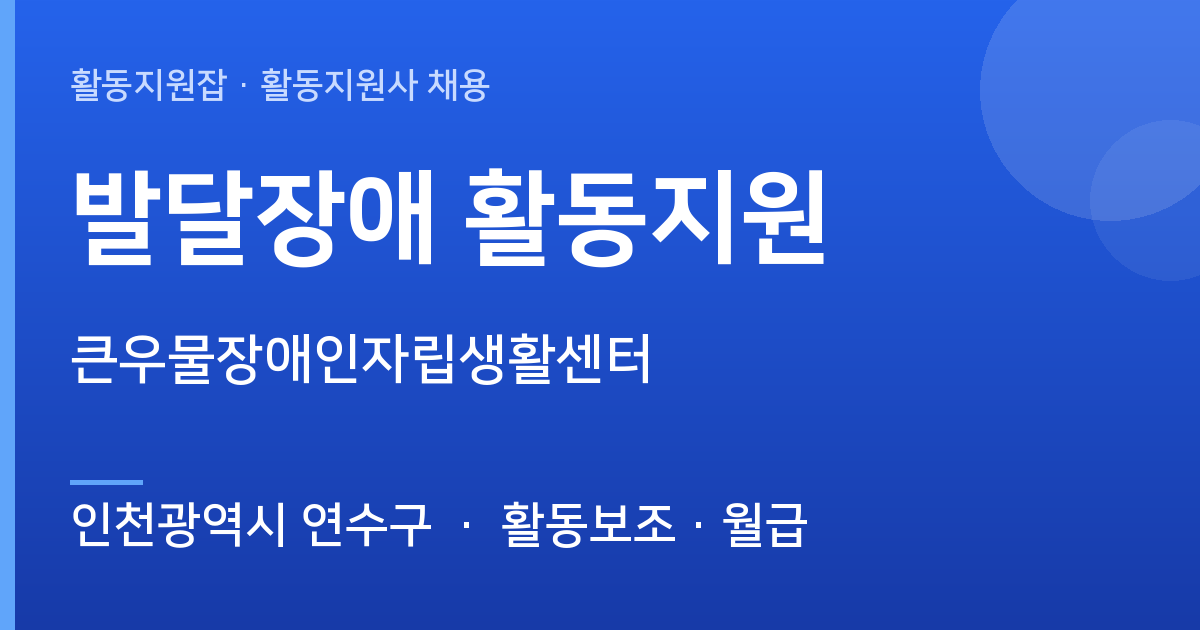 [인천광역시 연수구] 발달장애 활동지원 채용 — 큰우물장애인자립생활센터 - 인천광역시 연수구 근무지 이미지