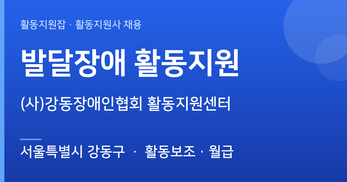 [주간] 서울특별시 강동구 발달장애 활동지원 모집 — (사)강동장애인협회 활동지원센터 - 서울특별시 강동구 근무지 이미지
