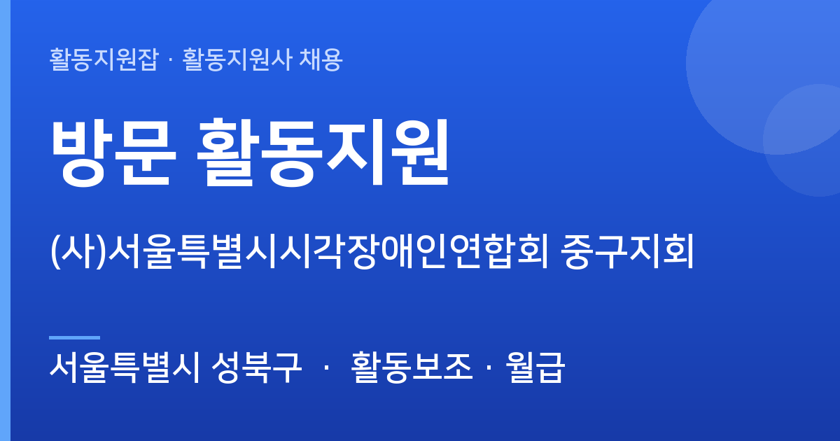 [서울특별시 성북구] 방문 활동지원 채용 — (사)서울특별시시각장애인연합회 중구지회 - 서울특별시 성북구 근무지 이미지